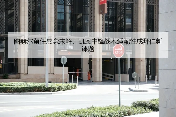 图赫尔留任悬念未解，凯恩中锋战术适配性成拜仁新课题