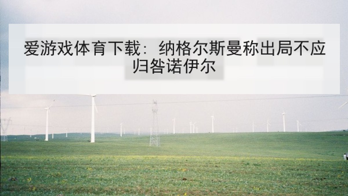 爱游戏体育下载: 纳格尔斯曼称出局不应归咎诺伊尔