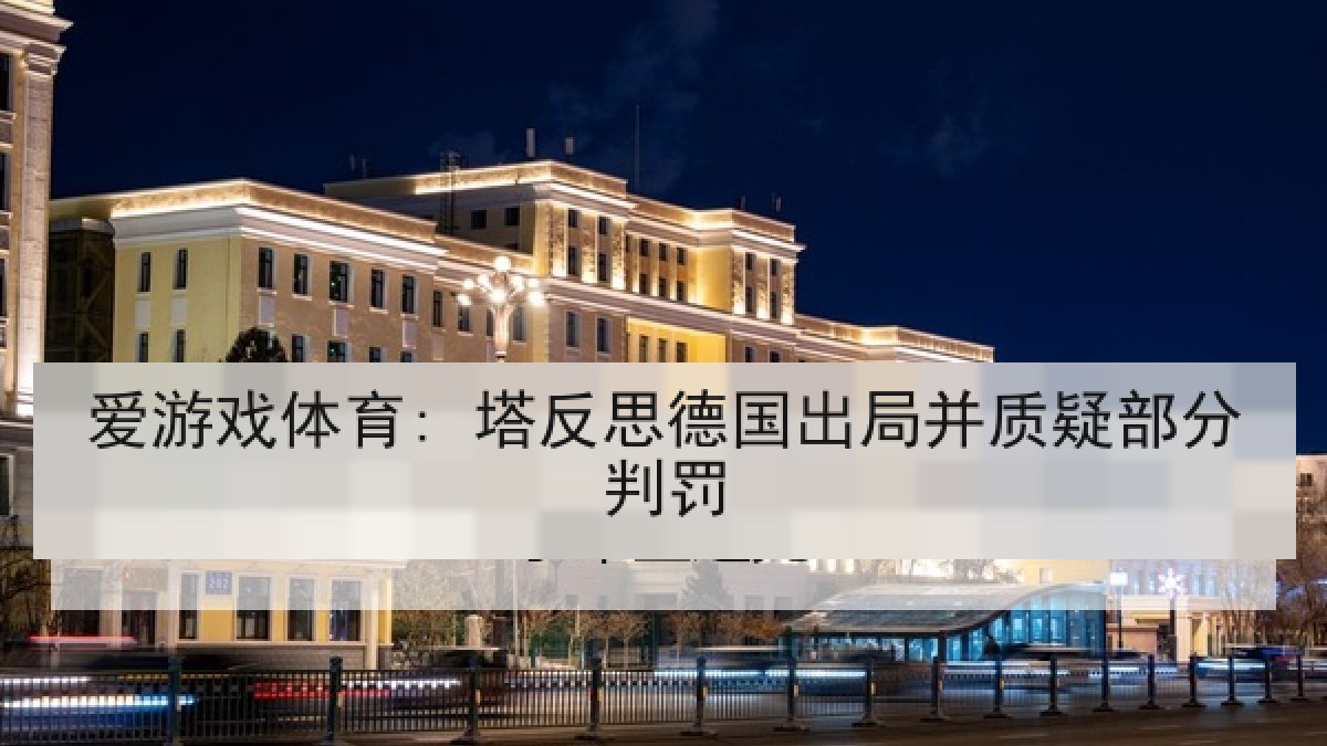 爱游戏体育: 塔反思德国出局并质疑部分判罚 爱游戏体育: 塔反思德国出局并质疑部分判罚