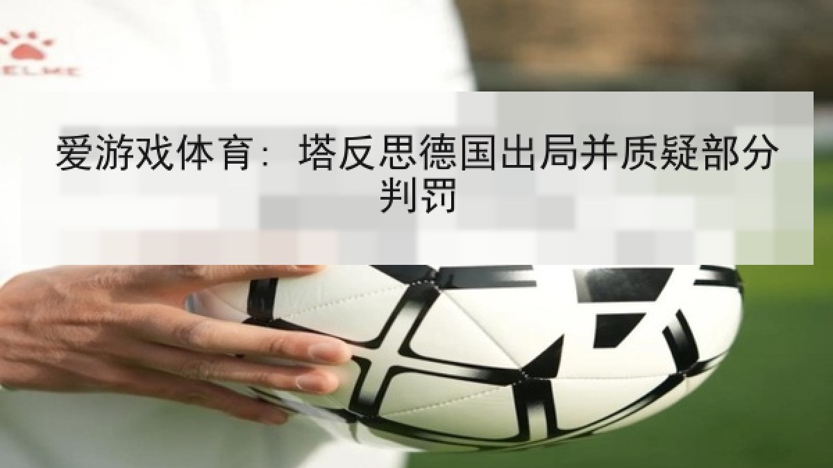 爱游戏体育: 塔反思德国出局并质疑部分判罚
