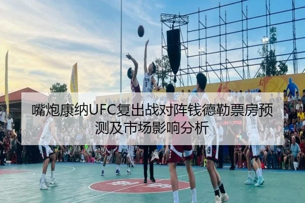 嘴炮康纳UFC复出战对阵钱德勒票房预测及市场影响分析